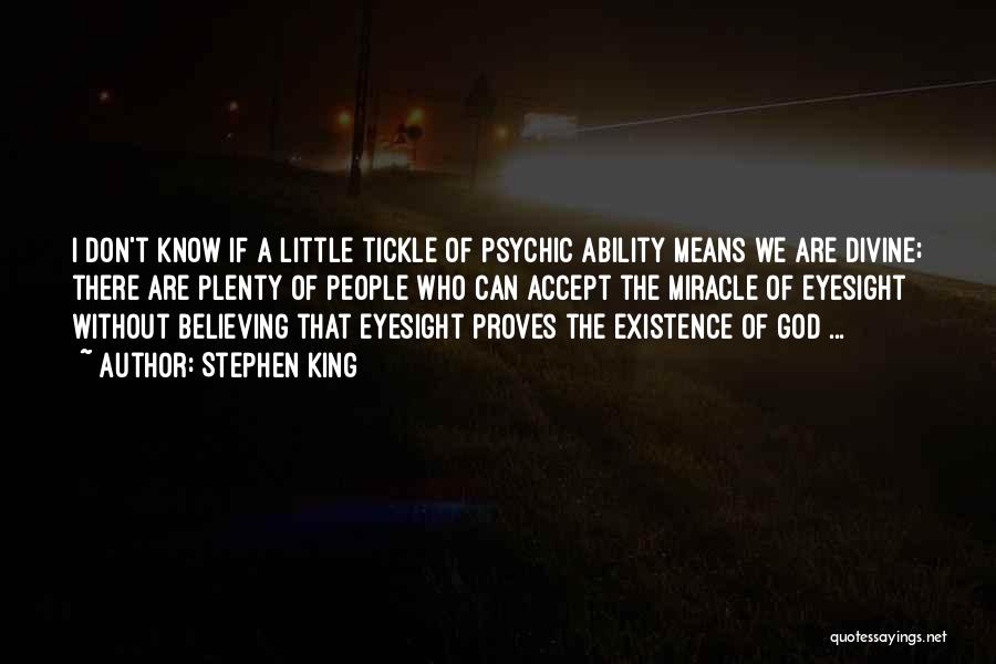 Stephen King Quotes: I Don't Know If A Little Tickle Of Psychic Ability Means We Are Divine; There Are Plenty Of People Who