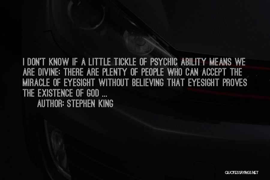 Stephen King Quotes: I Don't Know If A Little Tickle Of Psychic Ability Means We Are Divine; There Are Plenty Of People Who