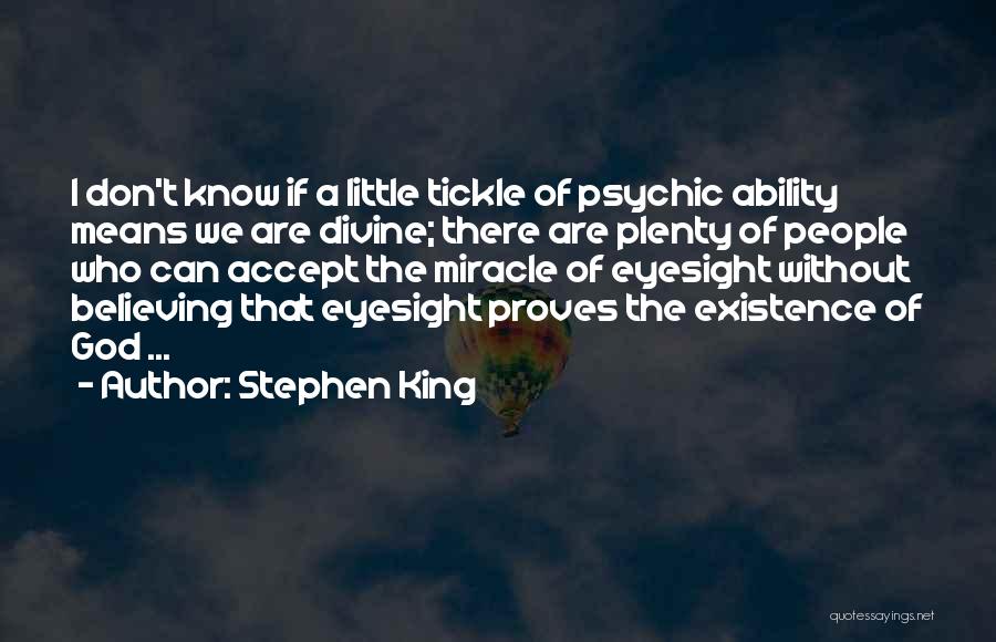 Stephen King Quotes: I Don't Know If A Little Tickle Of Psychic Ability Means We Are Divine; There Are Plenty Of People Who