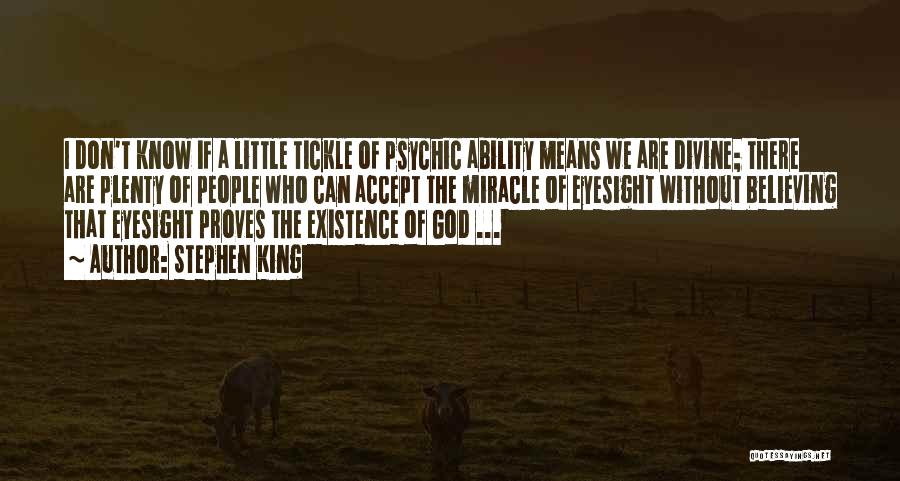 Stephen King Quotes: I Don't Know If A Little Tickle Of Psychic Ability Means We Are Divine; There Are Plenty Of People Who