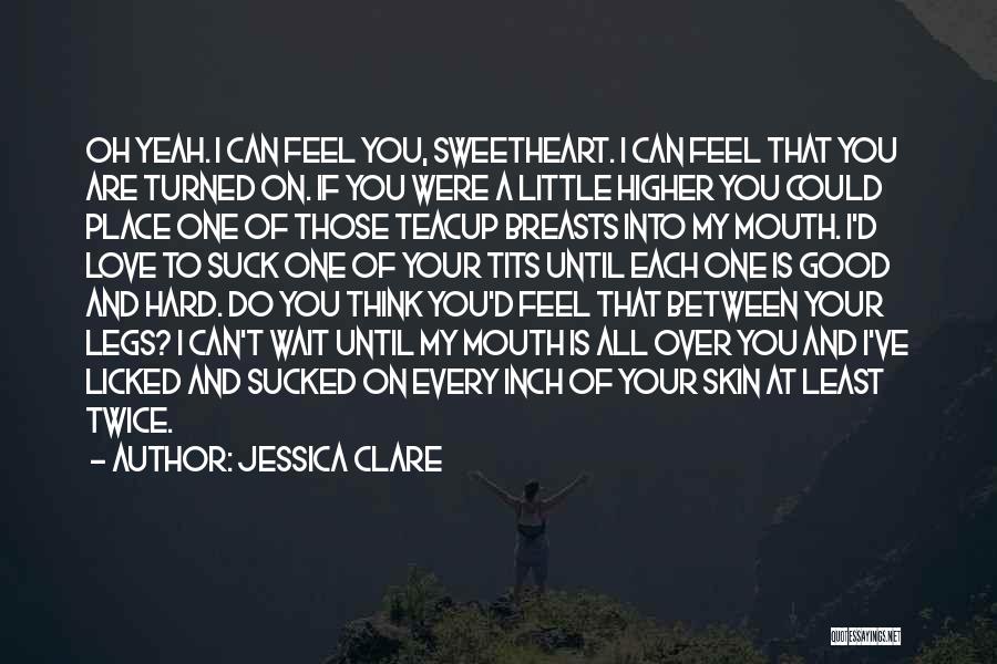 Jessica Clare Quotes: Oh Yeah. I Can Feel You, Sweetheart. I Can Feel That You Are Turned On. If You Were A Little