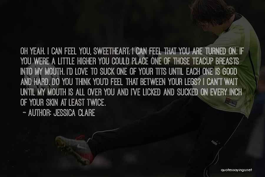 Jessica Clare Quotes: Oh Yeah. I Can Feel You, Sweetheart. I Can Feel That You Are Turned On. If You Were A Little