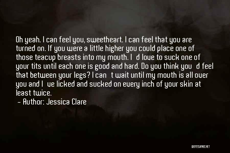 Jessica Clare Quotes: Oh Yeah. I Can Feel You, Sweetheart. I Can Feel That You Are Turned On. If You Were A Little