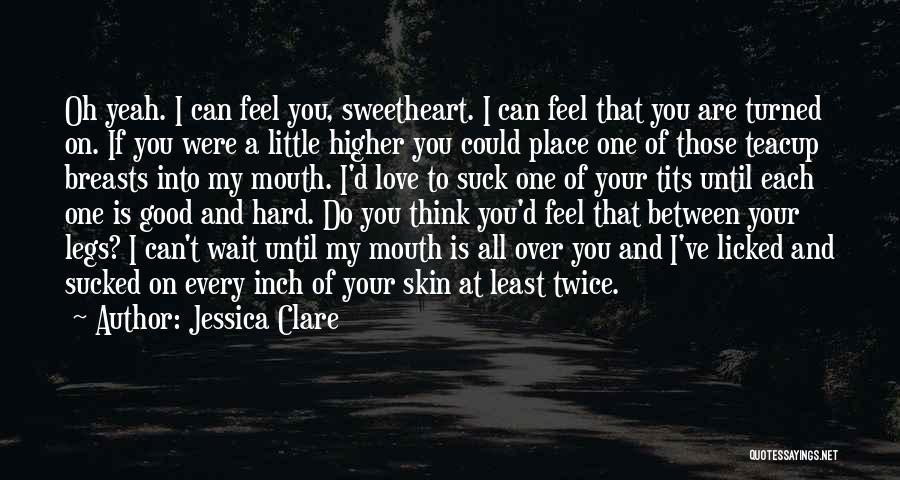 Jessica Clare Quotes: Oh Yeah. I Can Feel You, Sweetheart. I Can Feel That You Are Turned On. If You Were A Little