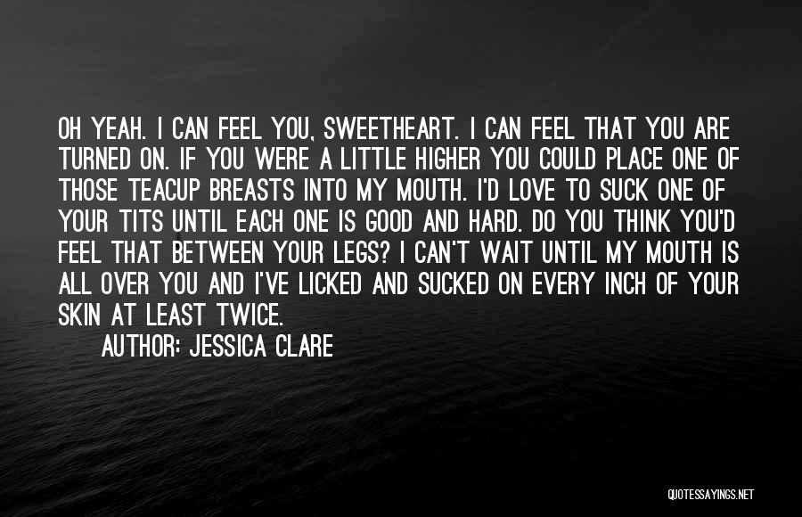 Jessica Clare Quotes: Oh Yeah. I Can Feel You, Sweetheart. I Can Feel That You Are Turned On. If You Were A Little