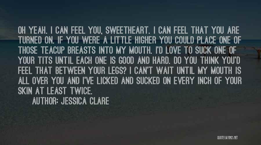 Jessica Clare Quotes: Oh Yeah. I Can Feel You, Sweetheart. I Can Feel That You Are Turned On. If You Were A Little