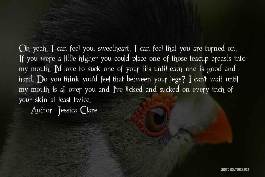 Jessica Clare Quotes: Oh Yeah. I Can Feel You, Sweetheart. I Can Feel That You Are Turned On. If You Were A Little