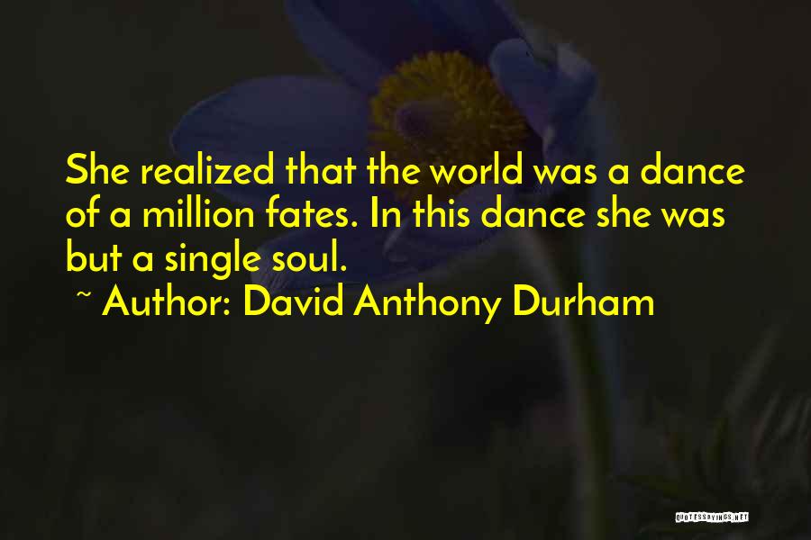 David Anthony Durham Quotes: She Realized That The World Was A Dance Of A Million Fates. In This Dance She Was But A Single