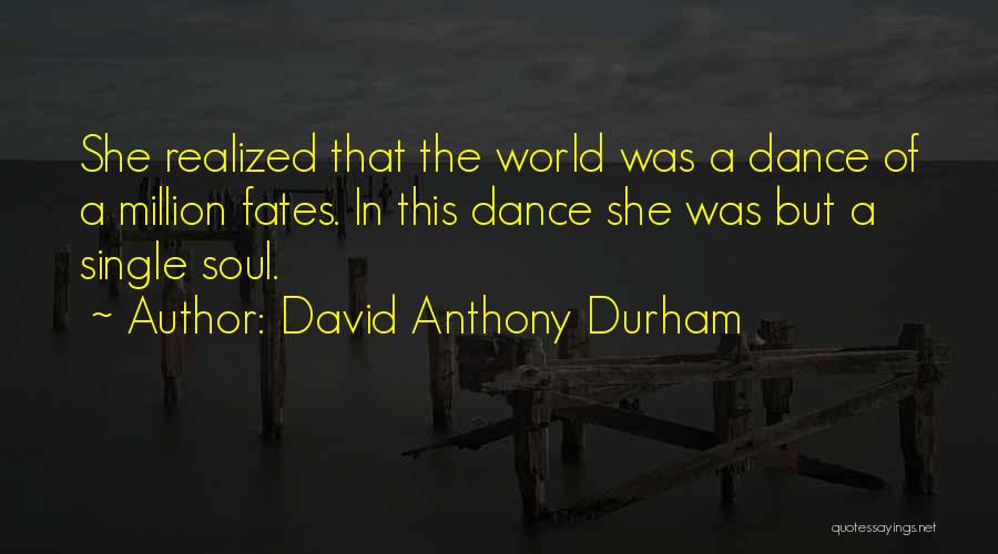 David Anthony Durham Quotes: She Realized That The World Was A Dance Of A Million Fates. In This Dance She Was But A Single