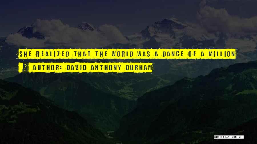 David Anthony Durham Quotes: She Realized That The World Was A Dance Of A Million Fates. In This Dance She Was But A Single