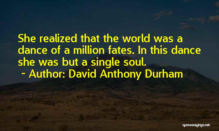 David Anthony Durham Quotes: She Realized That The World Was A Dance Of A Million Fates. In This Dance She Was But A Single
