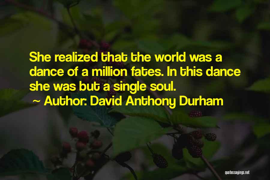 David Anthony Durham Quotes: She Realized That The World Was A Dance Of A Million Fates. In This Dance She Was But A Single