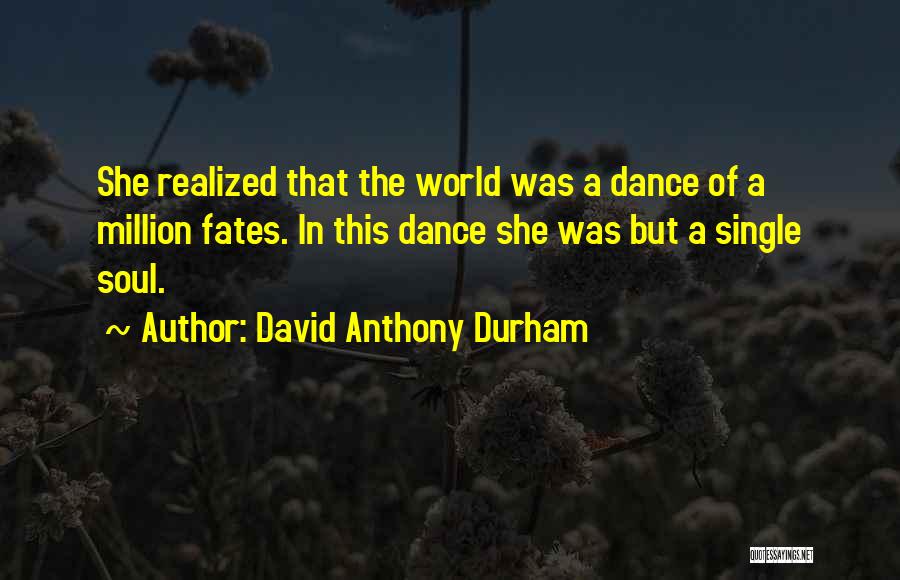 David Anthony Durham Quotes: She Realized That The World Was A Dance Of A Million Fates. In This Dance She Was But A Single