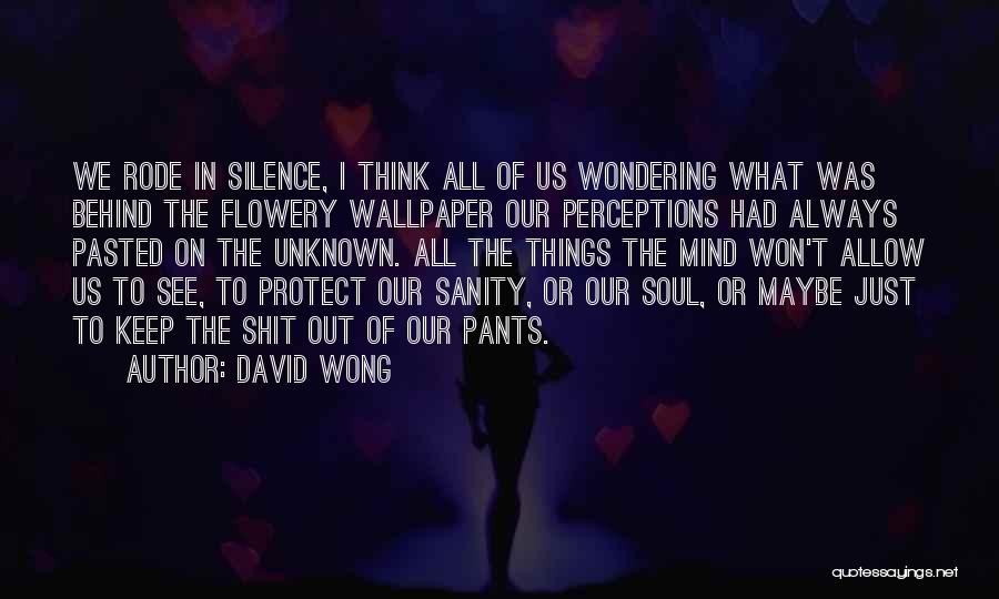 David Wong Quotes: We Rode In Silence, I Think All Of Us Wondering What Was Behind The Flowery Wallpaper Our Perceptions Had Always