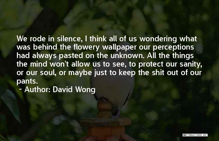 David Wong Quotes: We Rode In Silence, I Think All Of Us Wondering What Was Behind The Flowery Wallpaper Our Perceptions Had Always