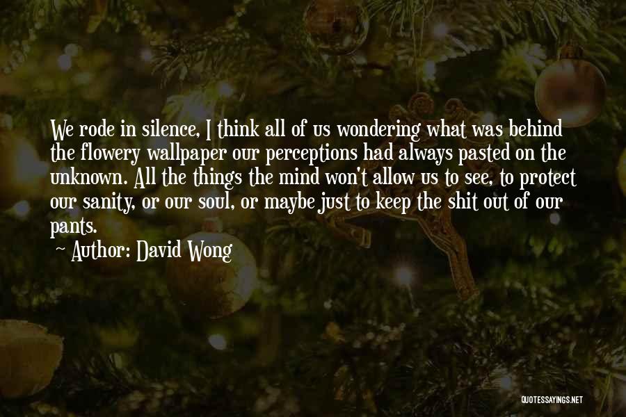 David Wong Quotes: We Rode In Silence, I Think All Of Us Wondering What Was Behind The Flowery Wallpaper Our Perceptions Had Always
