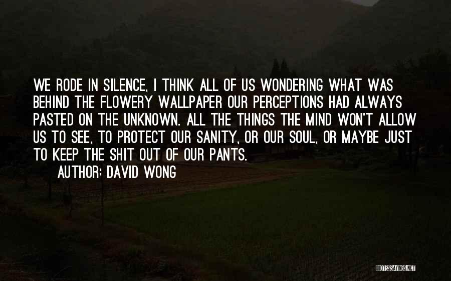 David Wong Quotes: We Rode In Silence, I Think All Of Us Wondering What Was Behind The Flowery Wallpaper Our Perceptions Had Always