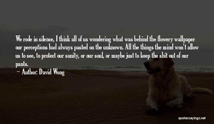 David Wong Quotes: We Rode In Silence, I Think All Of Us Wondering What Was Behind The Flowery Wallpaper Our Perceptions Had Always