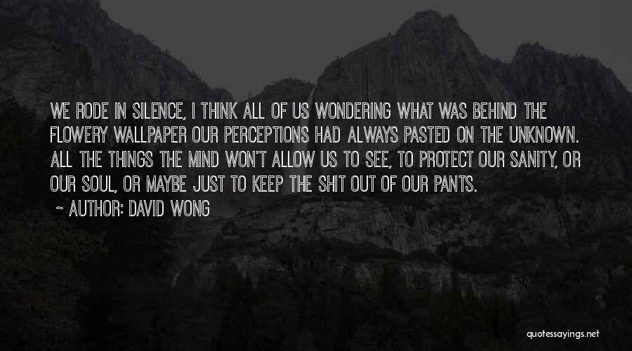 David Wong Quotes: We Rode In Silence, I Think All Of Us Wondering What Was Behind The Flowery Wallpaper Our Perceptions Had Always