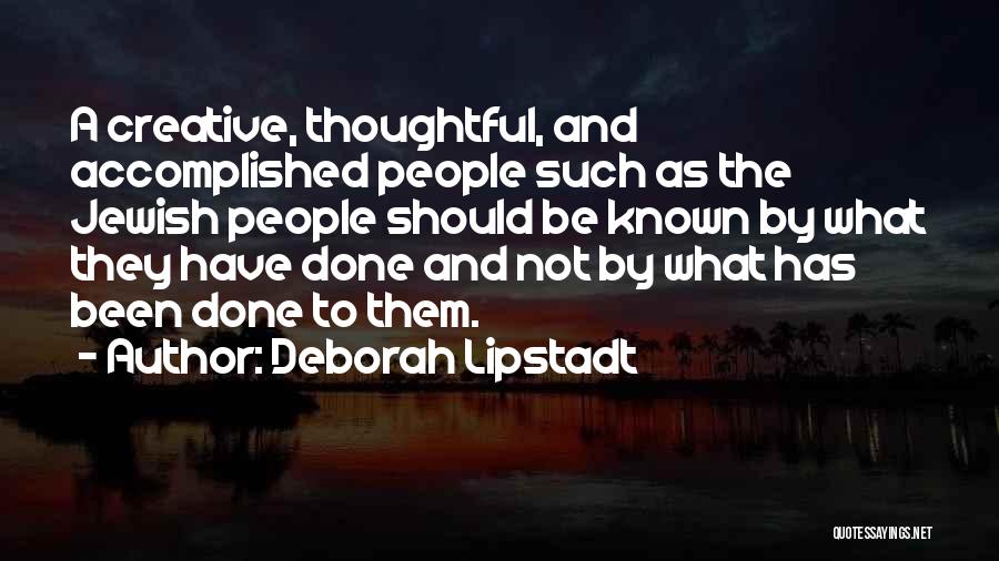 Deborah Lipstadt Quotes: A Creative, Thoughtful, And Accomplished People Such As The Jewish People Should Be Known By What They Have Done And