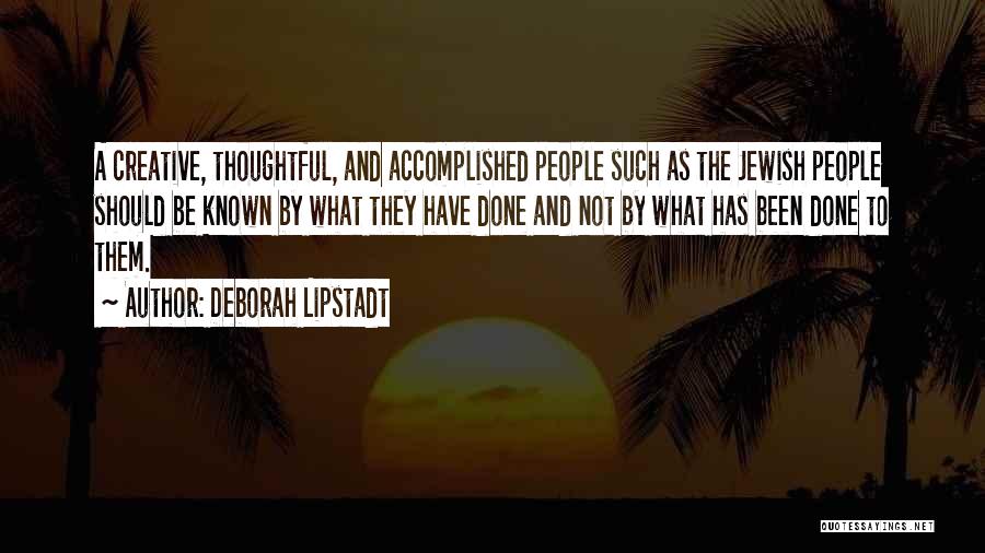 Deborah Lipstadt Quotes: A Creative, Thoughtful, And Accomplished People Such As The Jewish People Should Be Known By What They Have Done And