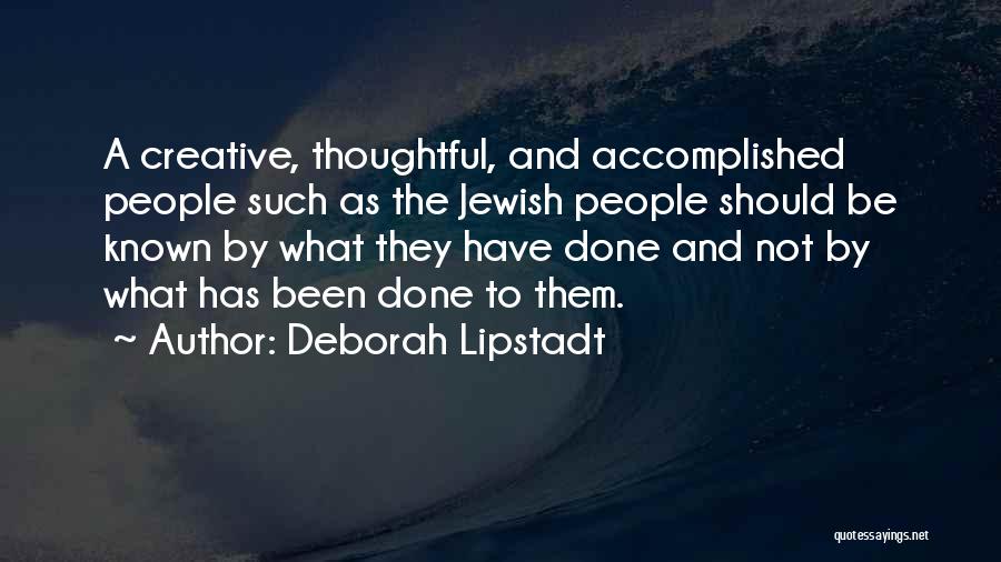 Deborah Lipstadt Quotes: A Creative, Thoughtful, And Accomplished People Such As The Jewish People Should Be Known By What They Have Done And