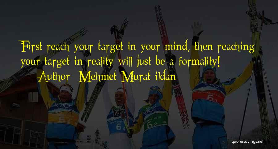 Mehmet Murat Ildan Quotes: First Reach Your Target In Your Mind, Then Reaching Your Target In Reality Will Just Be A Formality!