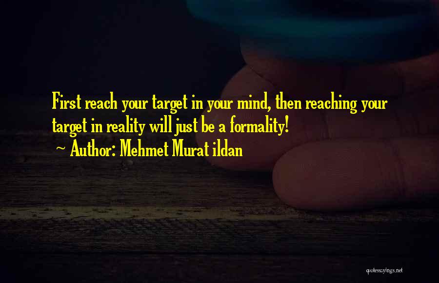 Mehmet Murat Ildan Quotes: First Reach Your Target In Your Mind, Then Reaching Your Target In Reality Will Just Be A Formality!