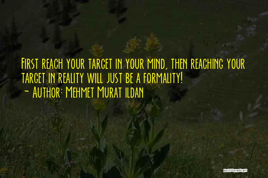 Mehmet Murat Ildan Quotes: First Reach Your Target In Your Mind, Then Reaching Your Target In Reality Will Just Be A Formality!