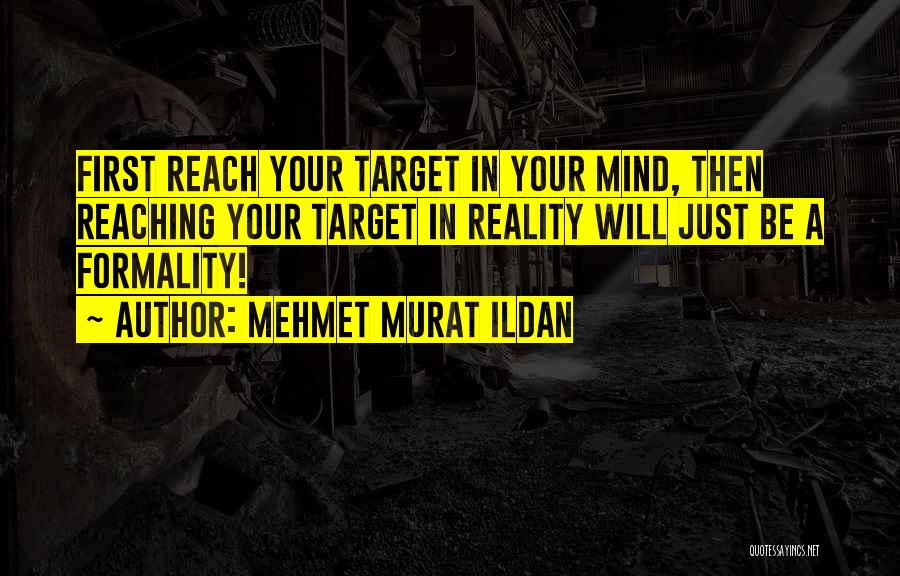 Mehmet Murat Ildan Quotes: First Reach Your Target In Your Mind, Then Reaching Your Target In Reality Will Just Be A Formality!