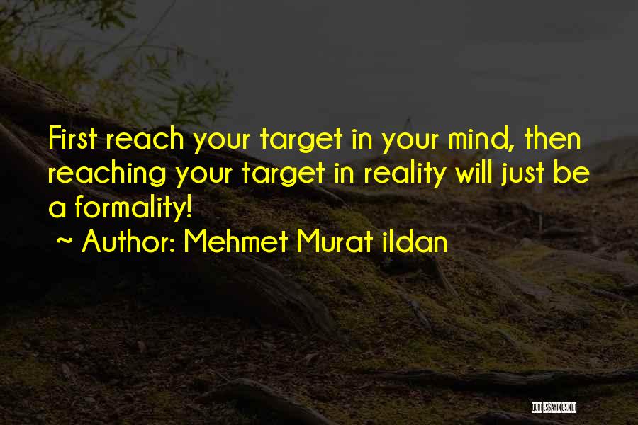 Mehmet Murat Ildan Quotes: First Reach Your Target In Your Mind, Then Reaching Your Target In Reality Will Just Be A Formality!