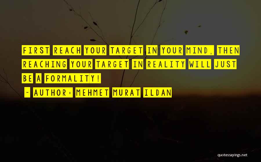 Mehmet Murat Ildan Quotes: First Reach Your Target In Your Mind, Then Reaching Your Target In Reality Will Just Be A Formality!