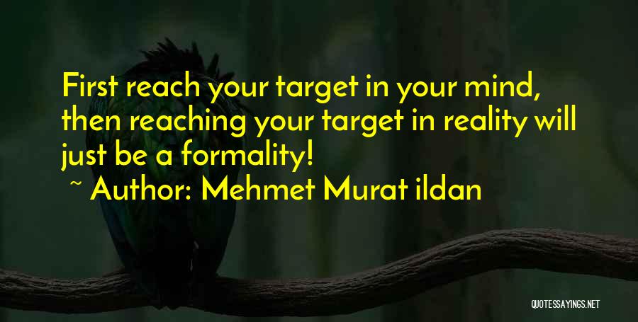 Mehmet Murat Ildan Quotes: First Reach Your Target In Your Mind, Then Reaching Your Target In Reality Will Just Be A Formality!