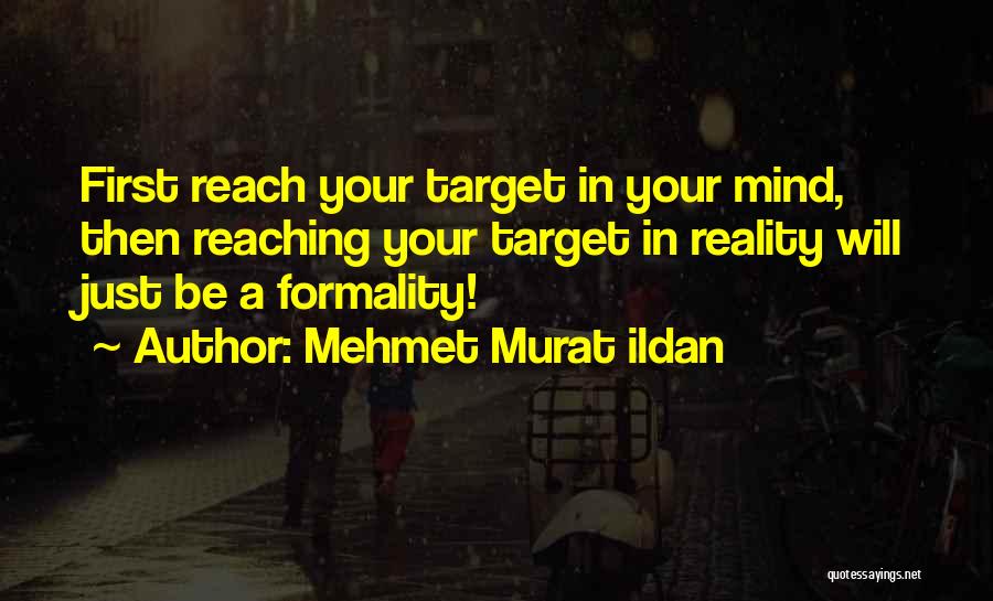 Mehmet Murat Ildan Quotes: First Reach Your Target In Your Mind, Then Reaching Your Target In Reality Will Just Be A Formality!