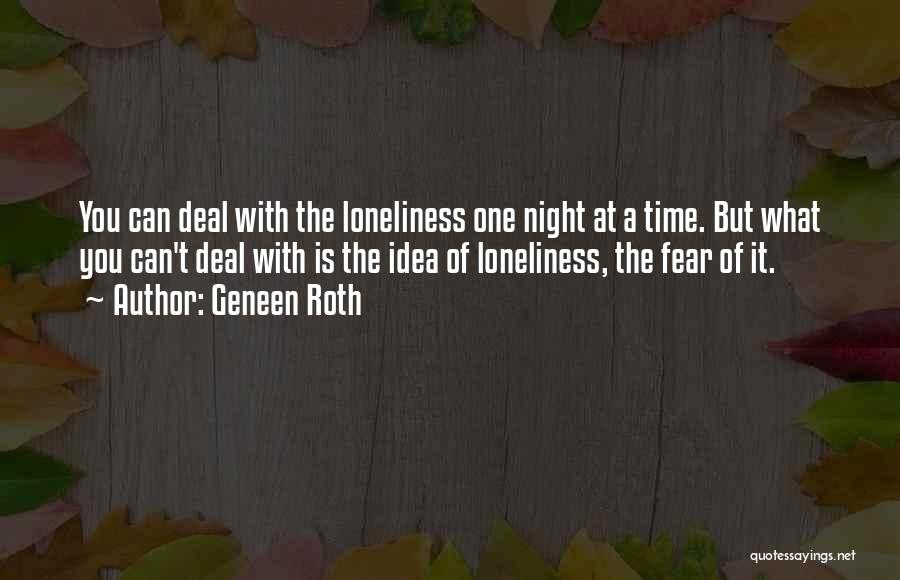 Geneen Roth Quotes: You Can Deal With The Loneliness One Night At A Time. But What You Can't Deal With Is The Idea