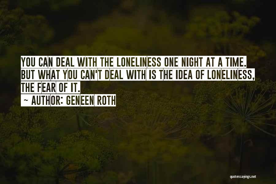 Geneen Roth Quotes: You Can Deal With The Loneliness One Night At A Time. But What You Can't Deal With Is The Idea