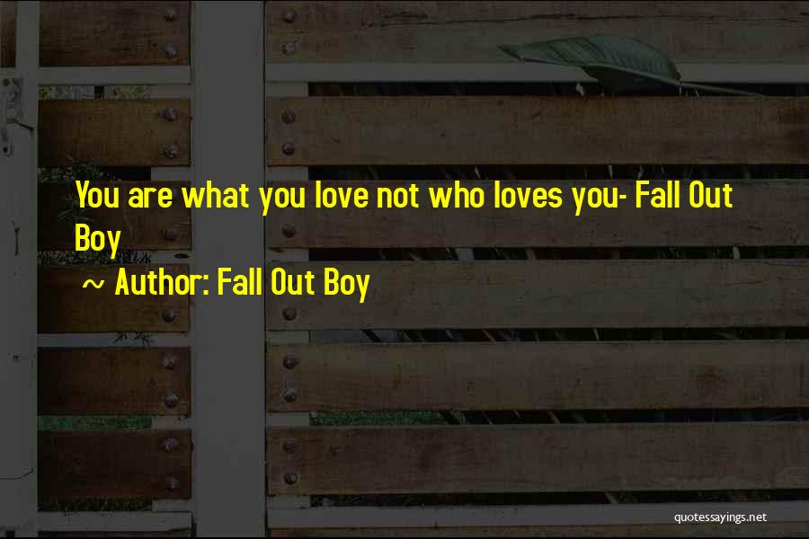 Fall Out Boy Quotes: You Are What You Love Not Who Loves You- Fall Out Boy