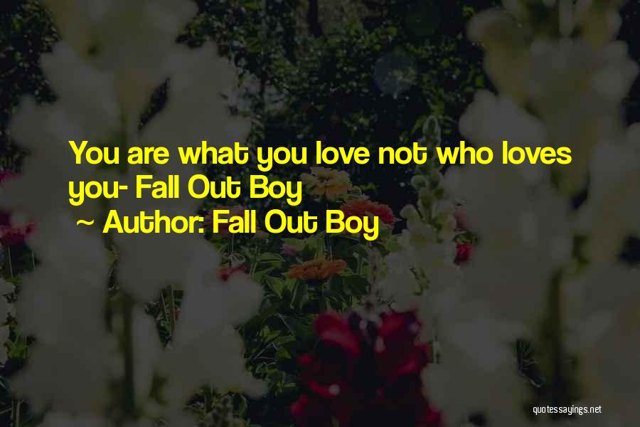 Fall Out Boy Quotes: You Are What You Love Not Who Loves You- Fall Out Boy