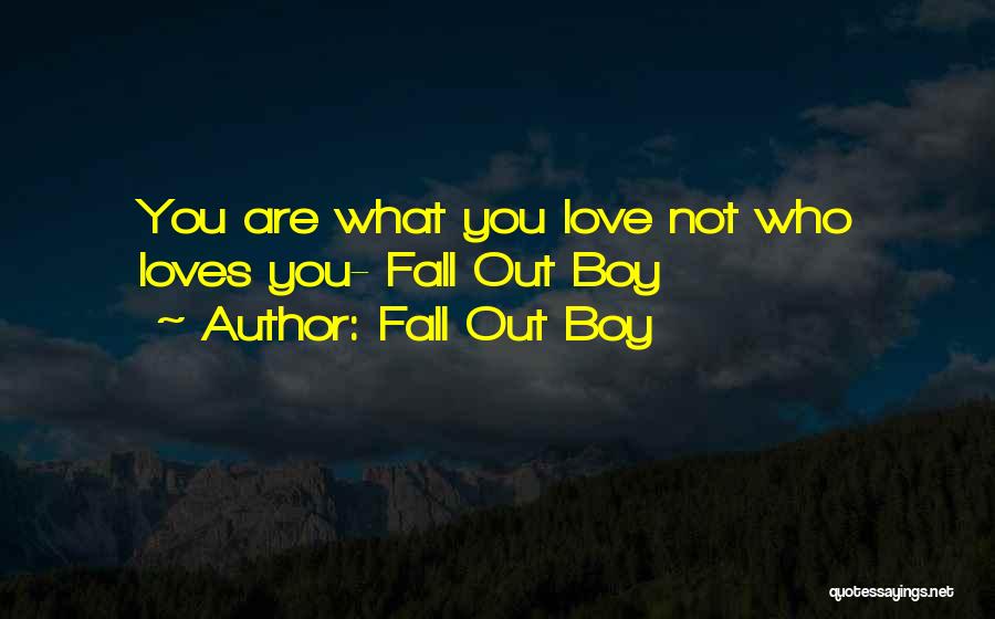 Fall Out Boy Quotes: You Are What You Love Not Who Loves You- Fall Out Boy