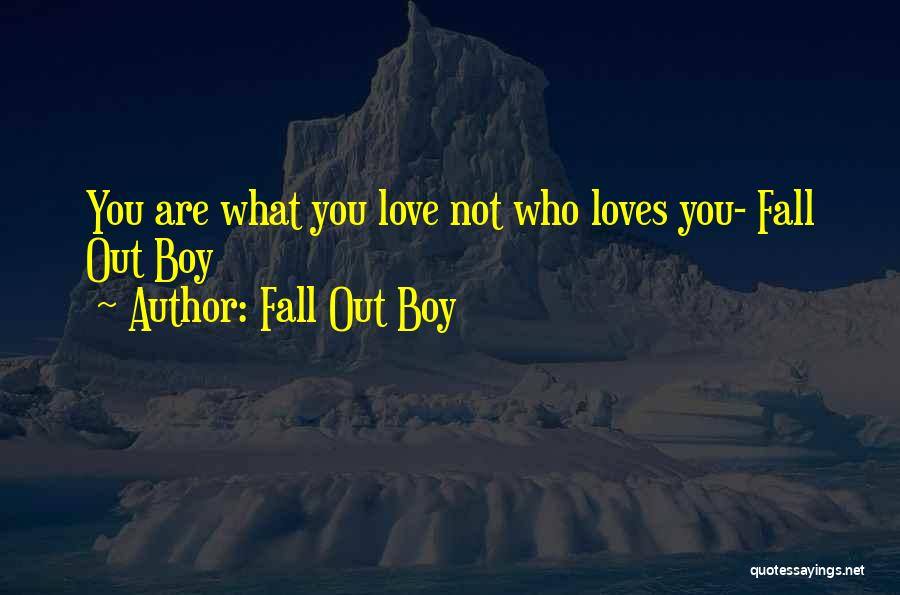 Fall Out Boy Quotes: You Are What You Love Not Who Loves You- Fall Out Boy