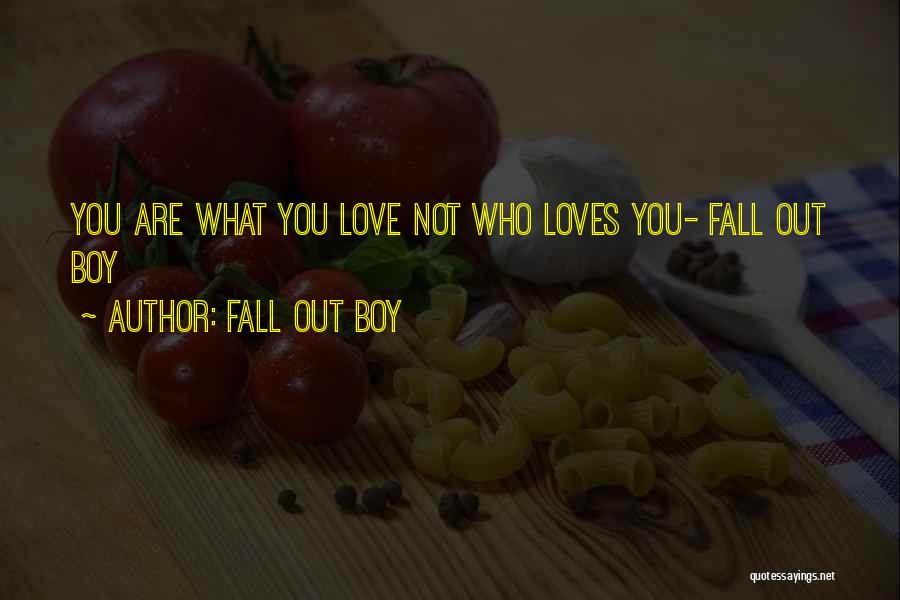 Fall Out Boy Quotes: You Are What You Love Not Who Loves You- Fall Out Boy
