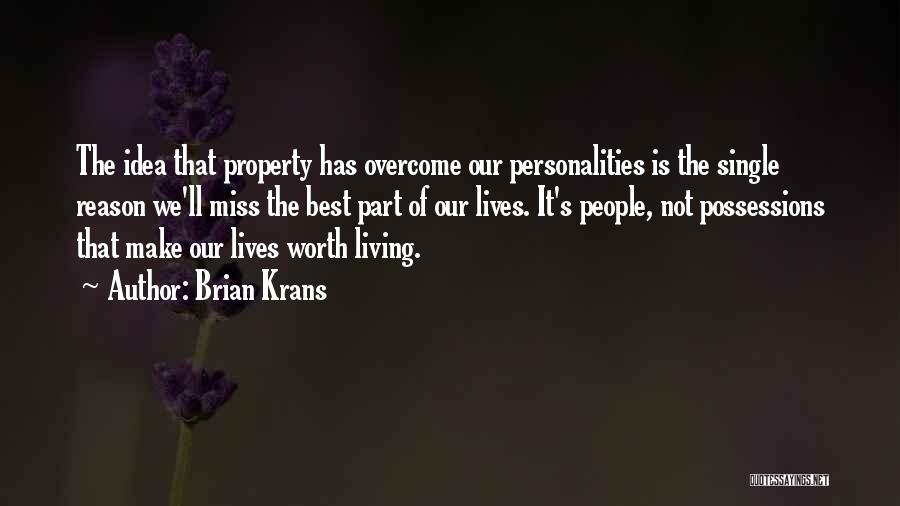 Brian Krans Quotes: The Idea That Property Has Overcome Our Personalities Is The Single Reason We'll Miss The Best Part Of Our Lives.