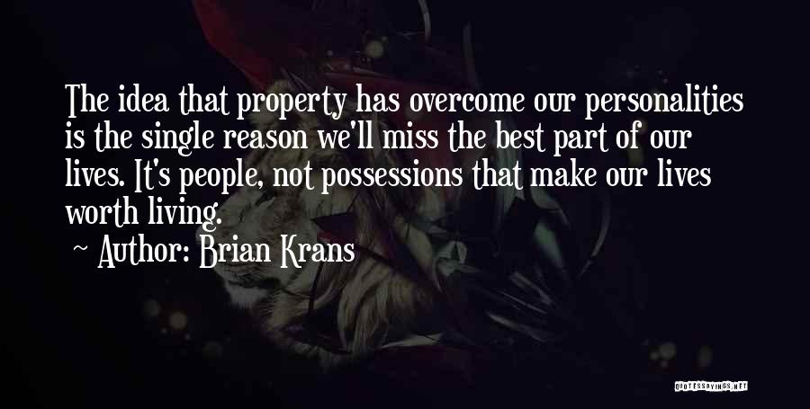 Brian Krans Quotes: The Idea That Property Has Overcome Our Personalities Is The Single Reason We'll Miss The Best Part Of Our Lives.