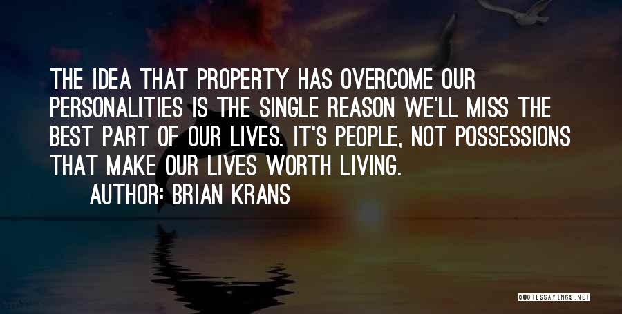 Brian Krans Quotes: The Idea That Property Has Overcome Our Personalities Is The Single Reason We'll Miss The Best Part Of Our Lives.