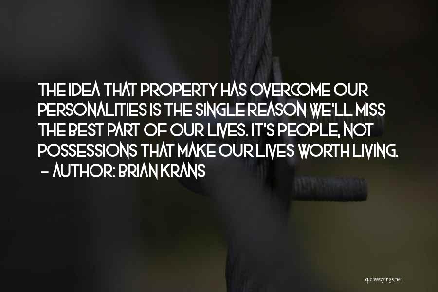 Brian Krans Quotes: The Idea That Property Has Overcome Our Personalities Is The Single Reason We'll Miss The Best Part Of Our Lives.