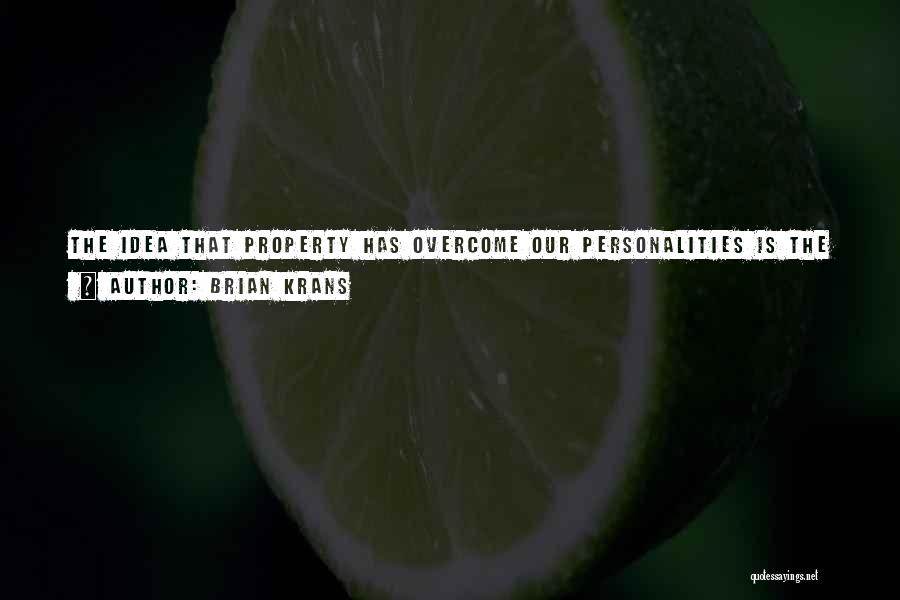 Brian Krans Quotes: The Idea That Property Has Overcome Our Personalities Is The Single Reason We'll Miss The Best Part Of Our Lives.