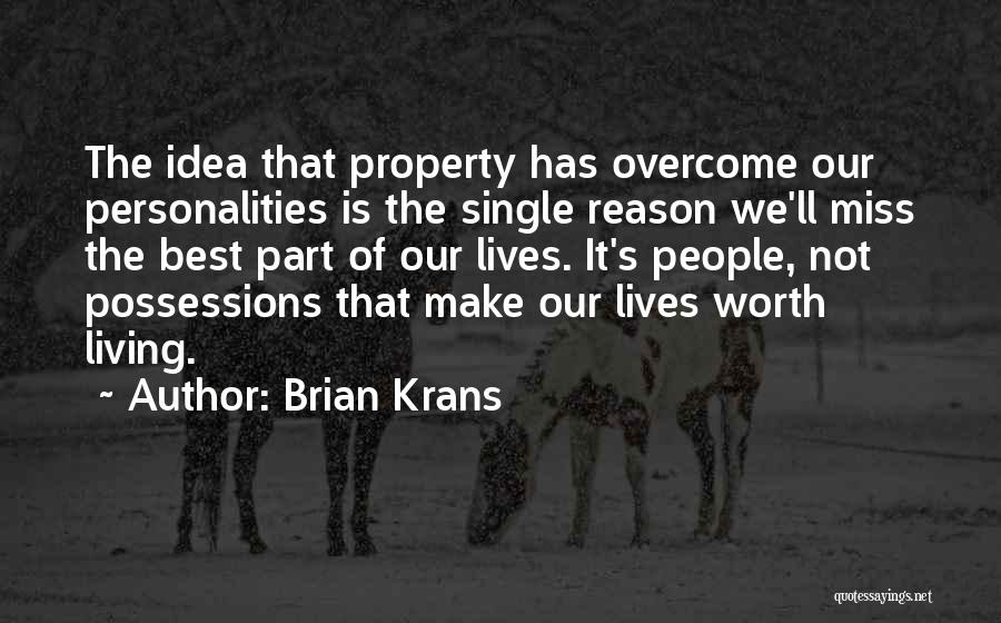 Brian Krans Quotes: The Idea That Property Has Overcome Our Personalities Is The Single Reason We'll Miss The Best Part Of Our Lives.
