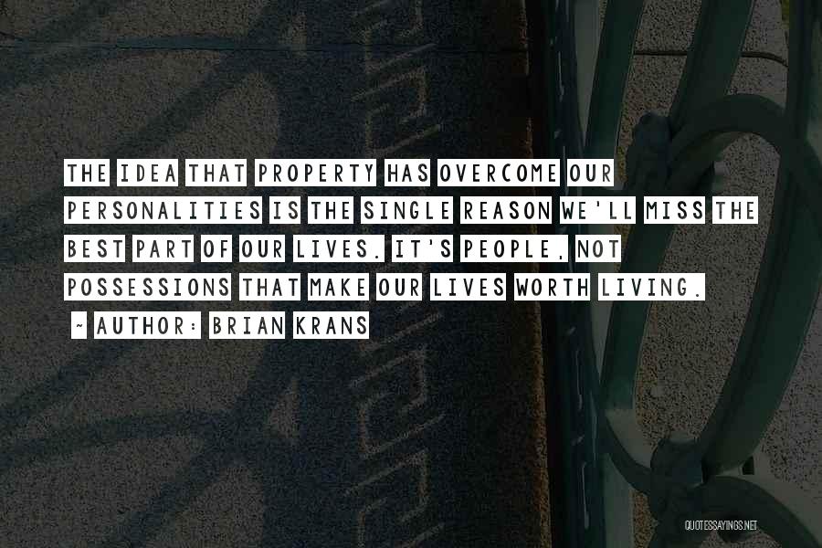 Brian Krans Quotes: The Idea That Property Has Overcome Our Personalities Is The Single Reason We'll Miss The Best Part Of Our Lives.