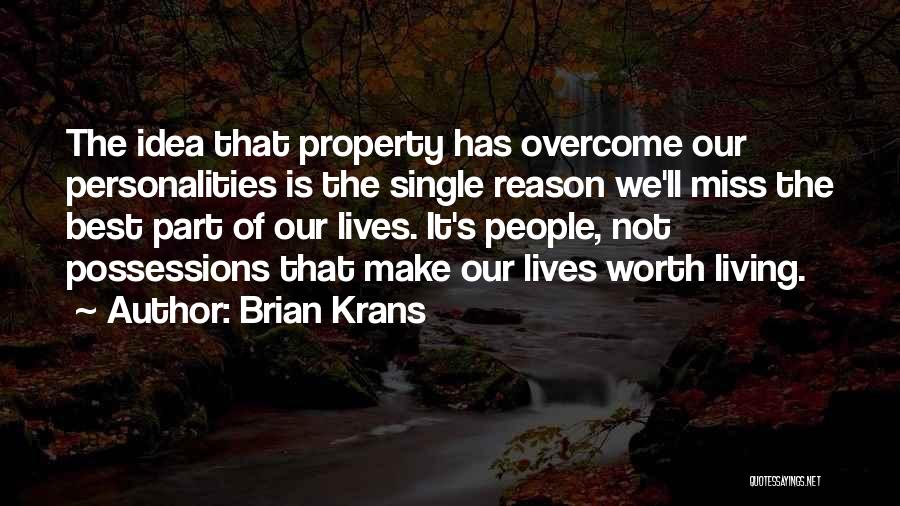 Brian Krans Quotes: The Idea That Property Has Overcome Our Personalities Is The Single Reason We'll Miss The Best Part Of Our Lives.