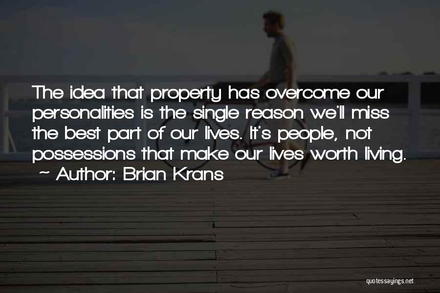 Brian Krans Quotes: The Idea That Property Has Overcome Our Personalities Is The Single Reason We'll Miss The Best Part Of Our Lives.